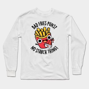 Bad Fries Puns No Starch Thing Funny Food Pun Long Sleeve T-Shirt